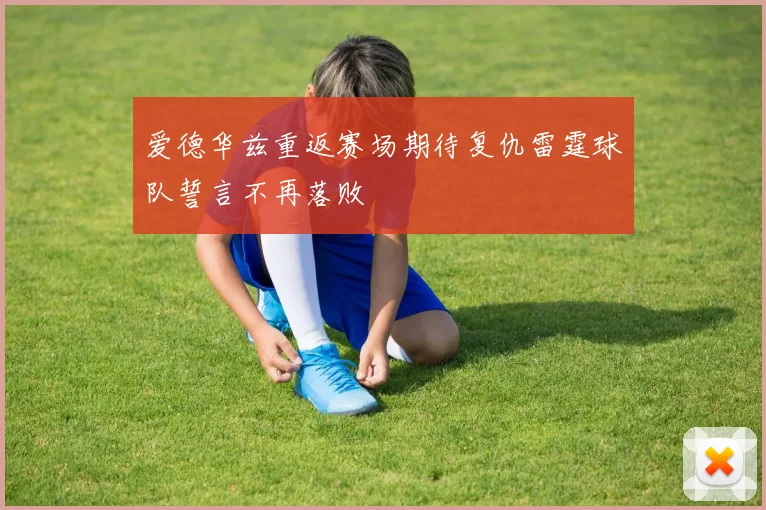 爱德华兹重返赛场期待复仇雷霆球队誓言不再落败
