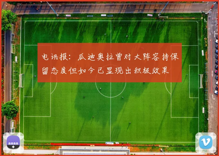 电讯报：瓜迪奥拉曾对大阵容持保留态度但如今已显现出积极效果