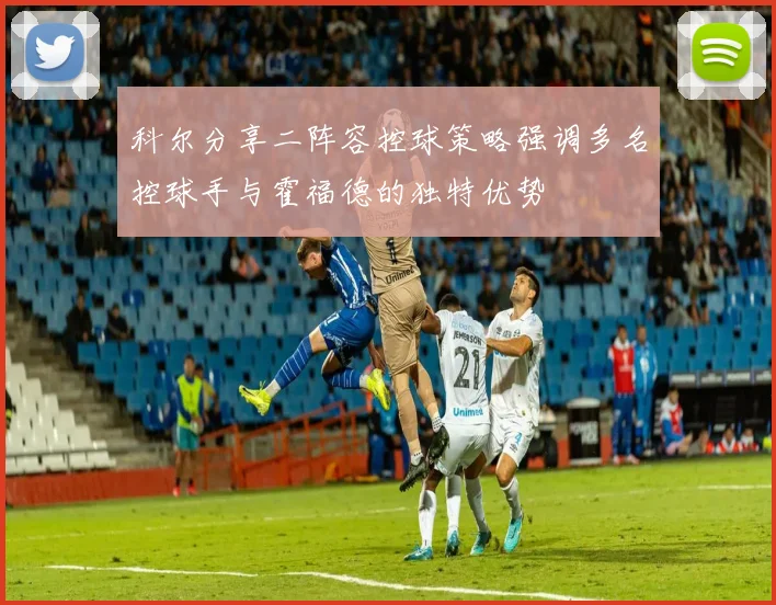 科尔分享二阵容控球策略强调多名控球手与霍福德的独特优势