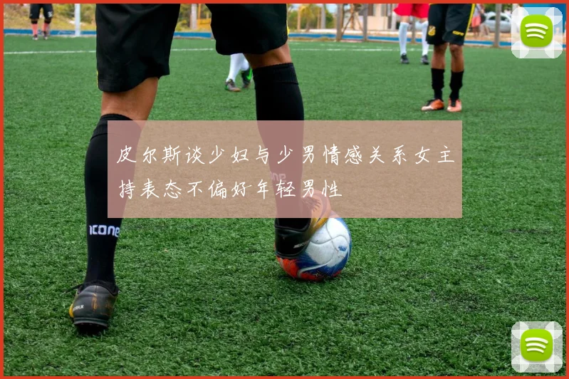 皮尔斯谈少妇与少男情感关系女主持表态不偏好年轻男性