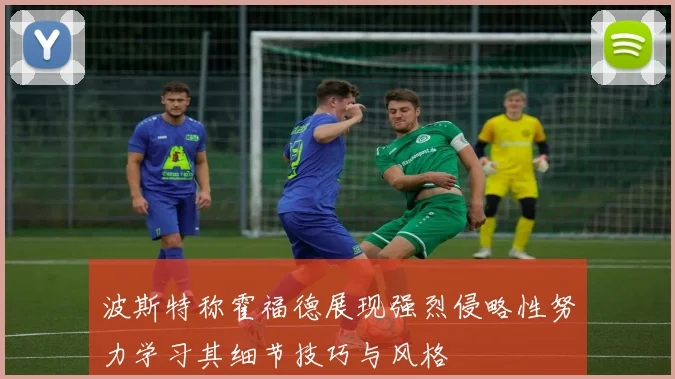 波斯特称霍福德展现强烈侵略性努力学习其细节技巧与风格