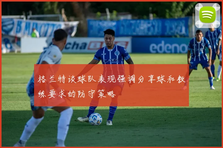 格兰特谈球队表现强调分享球和教练要求的防守策略