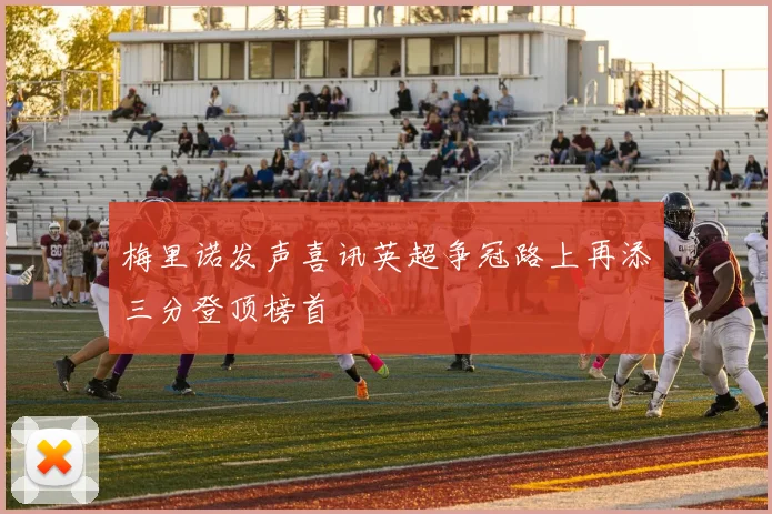梅里诺发声喜讯英超争冠路上再添三分登顶榜首
