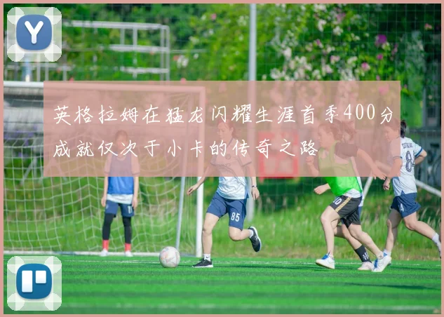 英格拉姆在猛龙闪耀生涯首季400分成就仅次于小卡的传奇之路