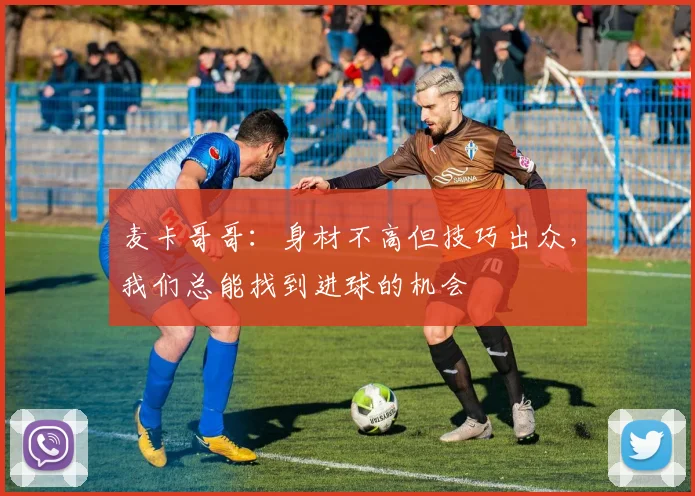 麦卡哥哥：身材不高但技巧出众，我们总能找到进球的机会