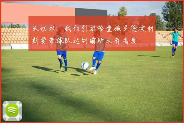 米切尔：我们引进哈登施罗德埃利斯要带球队达到前所未有高度