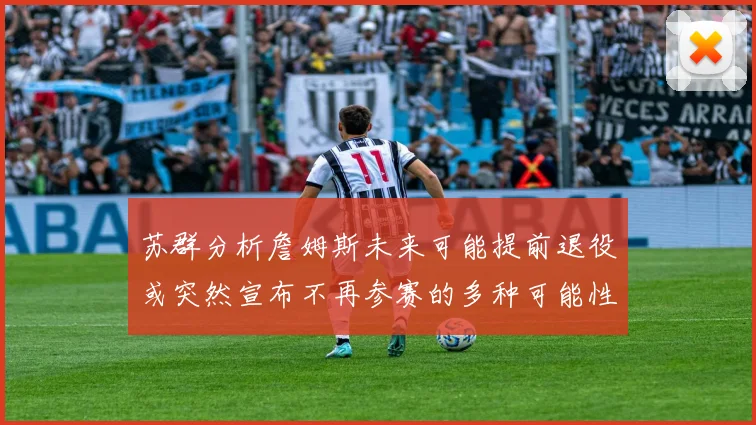 苏群分析詹姆斯未来可能提前退役或突然宣布不再参赛的多种可能性