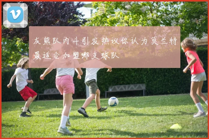 灰熊队内斗引发热议你认为莫兰特最适合加盟哪支球队