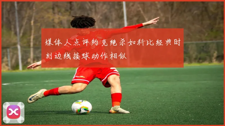 媒体人点评约克绝杀如科比经典时刻边线接球动作相似
