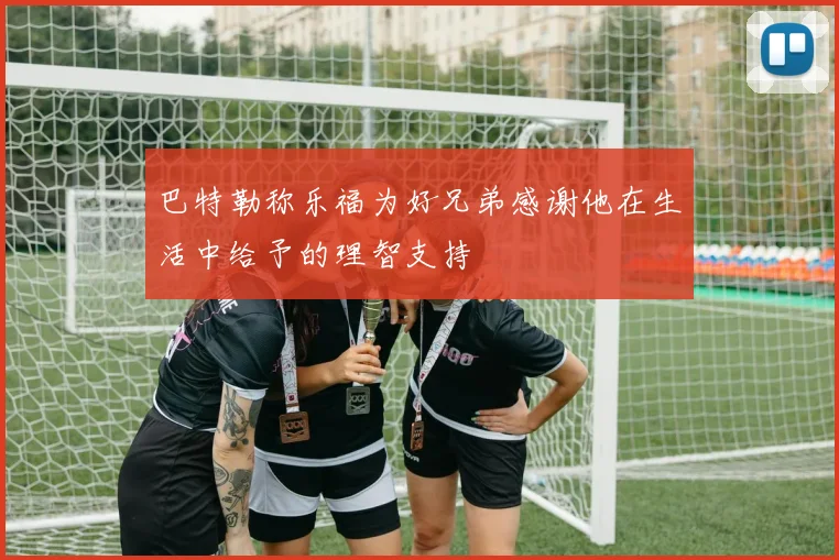 巴特勒称乐福为好兄弟感谢他在生活中给予的理智支持