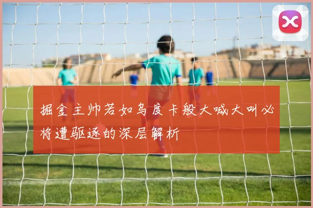 掘金主帅若如乌度卡般大喊大叫必将遭驱逐的深层解析