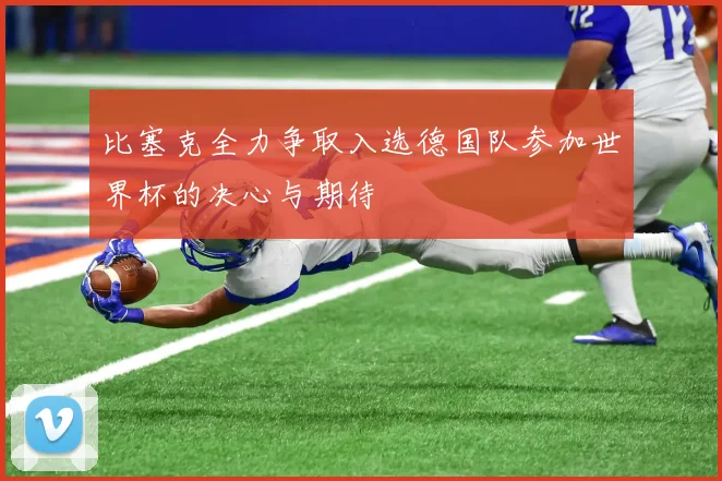 比塞克全力争取入选德国队参加世界杯的决心与期待