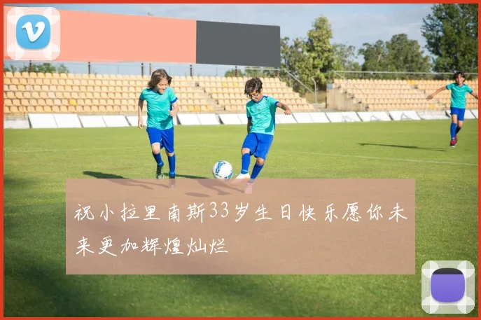 祝小拉里南斯33岁生日快乐愿你未来更加辉煌灿烂
