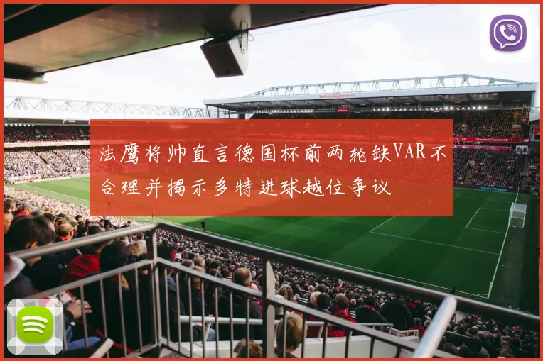 法鹰将帅直言德国杯前两轮缺VAR不合理并揭示多特进球越位争议